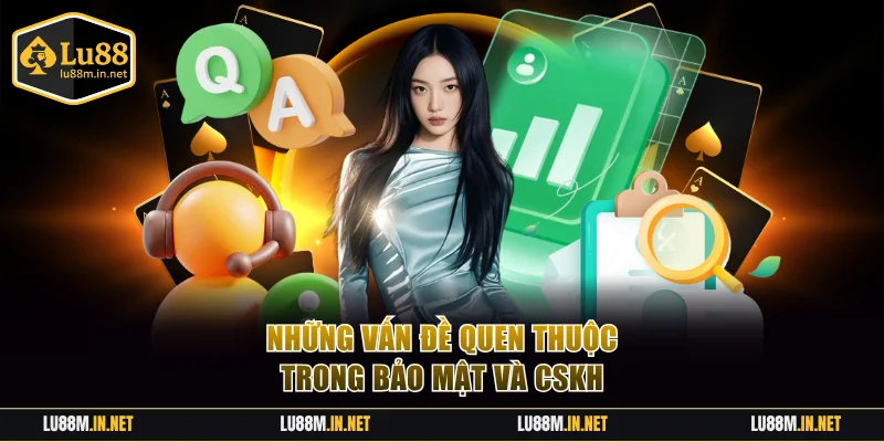 Những vấn đề quen thuộc trong bảo mật và CSKH